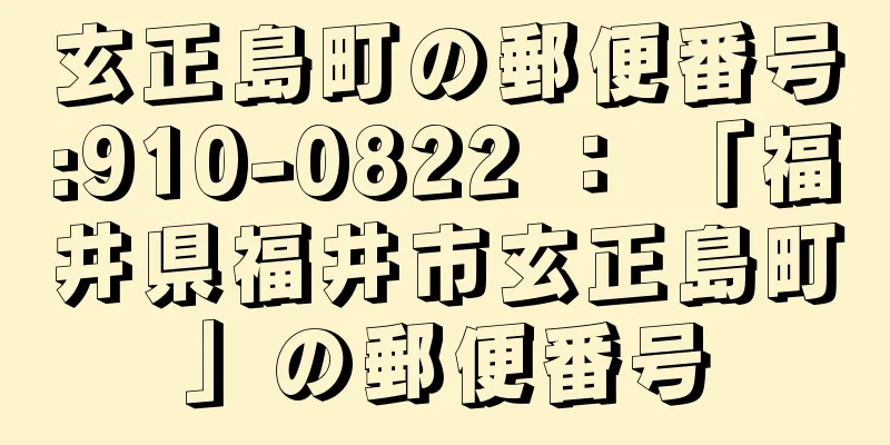 玄正島町の郵便番号:910-0822 ： 「福井県福井市玄正島町」の郵便番号