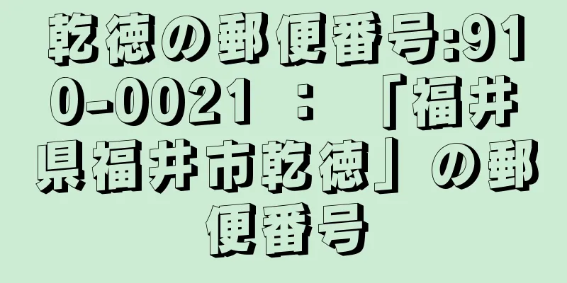 乾徳の郵便番号:910-0021 ： 「福井県福井市乾徳」の郵便番号