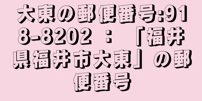 大東の郵便番号:918-8202 ： 「福井県福井市大東」の郵便番号