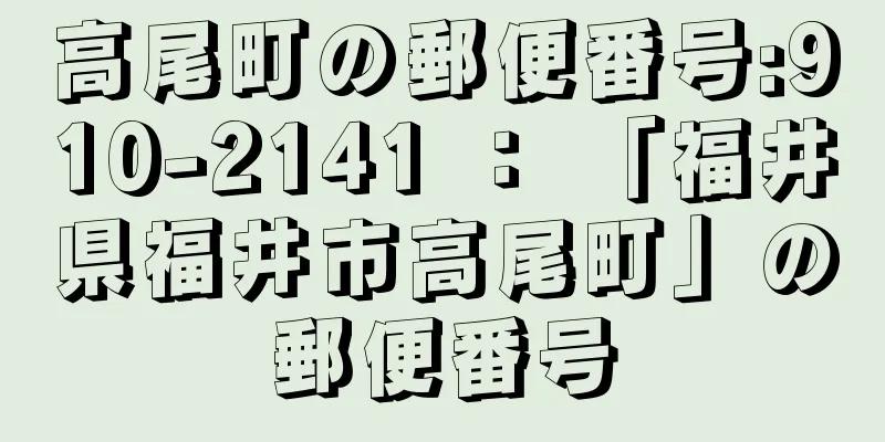 高尾町の郵便番号:910-2141 ： 「福井県福井市高尾町」の郵便番号