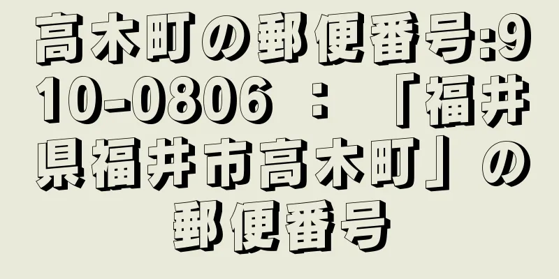 高木町の郵便番号:910-0806 ： 「福井県福井市高木町」の郵便番号