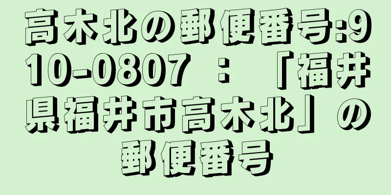 高木北の郵便番号:910-0807 ： 「福井県福井市高木北」の郵便番号