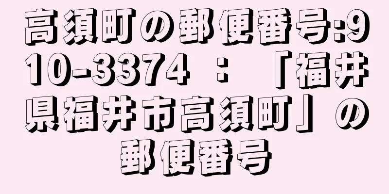 高須町の郵便番号:910-3374 ： 「福井県福井市高須町」の郵便番号