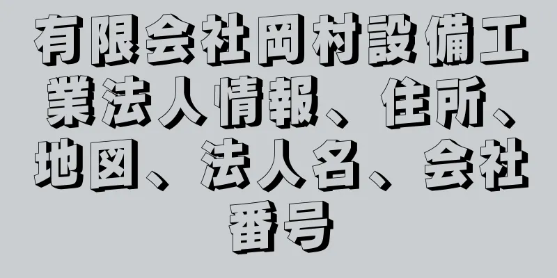 有限会社岡村設備工業法人情報、住所、地図、法人名、会社番号