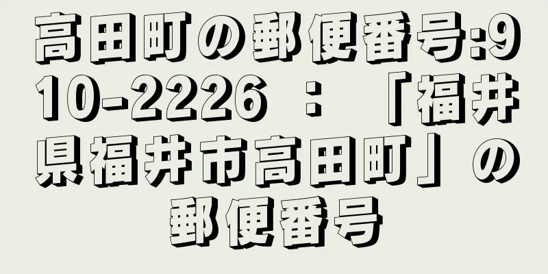 高田町の郵便番号:910-2226 ： 「福井県福井市高田町」の郵便番号