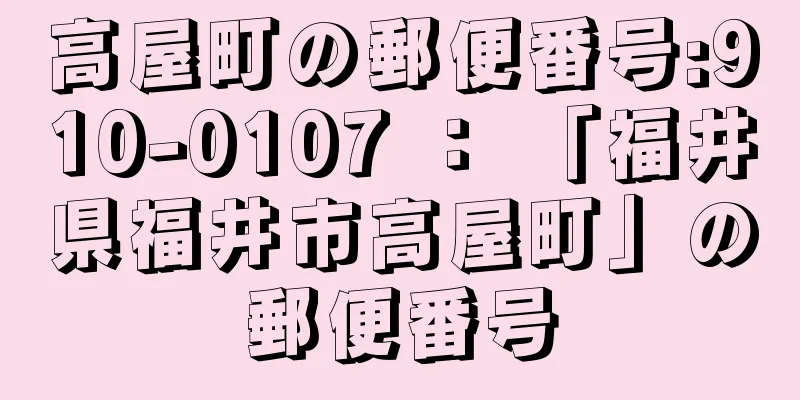 高屋町の郵便番号:910-0107 ： 「福井県福井市高屋町」の郵便番号