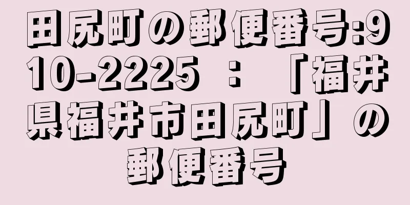 田尻町の郵便番号:910-2225 ： 「福井県福井市田尻町」の郵便番号