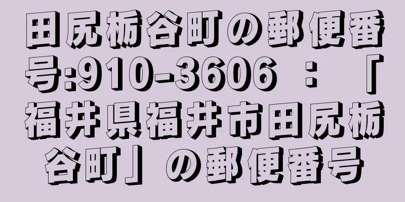 田尻栃谷町の郵便番号:910-3606 ： 「福井県福井市田尻栃谷町」の郵便番号