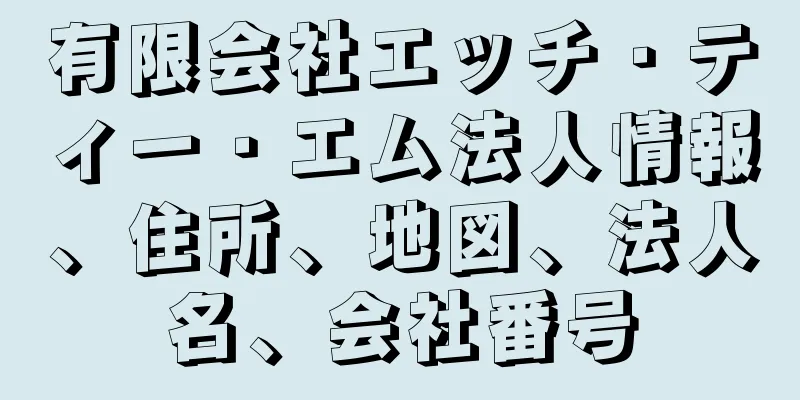 有限会社エッチ・ティー・エム法人情報、住所、地図、法人名、会社番号