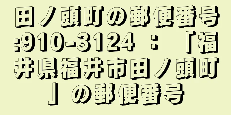 田ノ頭町の郵便番号:910-3124 ： 「福井県福井市田ノ頭町」の郵便番号