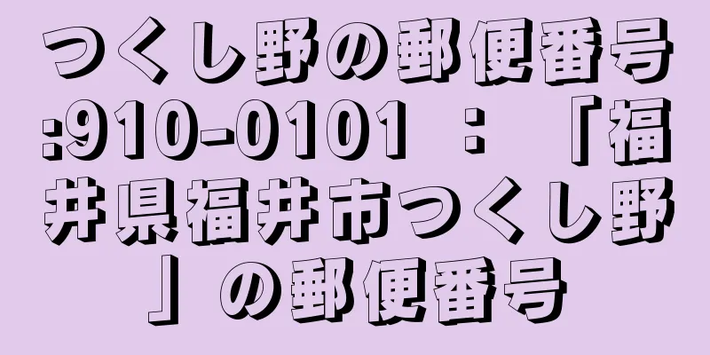 つくし野の郵便番号:910-0101 ： 「福井県福井市つくし野」の郵便番号