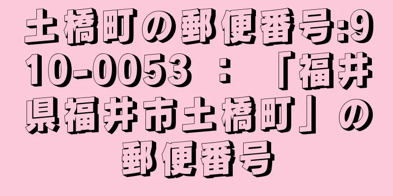 土橋町の郵便番号:910-0053 ： 「福井県福井市土橋町」の郵便番号