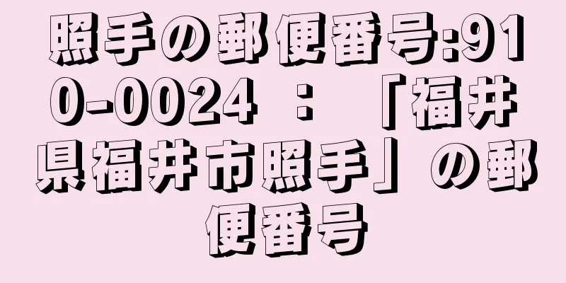 照手の郵便番号:910-0024 ： 「福井県福井市照手」の郵便番号