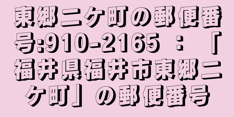 東郷二ケ町の郵便番号:910-2165 ： 「福井県福井市東郷二ケ町」の郵便番号