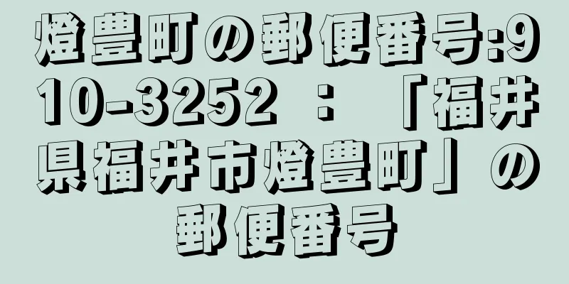 燈豊町の郵便番号:910-3252 ： 「福井県福井市燈豊町」の郵便番号