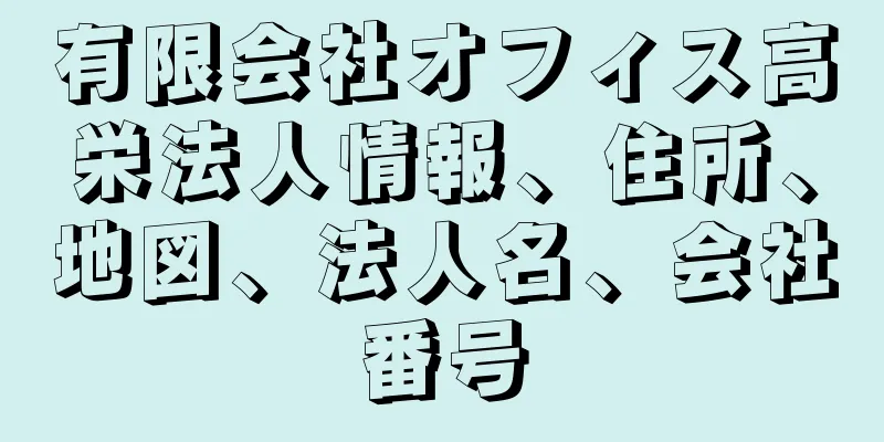 有限会社オフィス高栄法人情報、住所、地図、法人名、会社番号