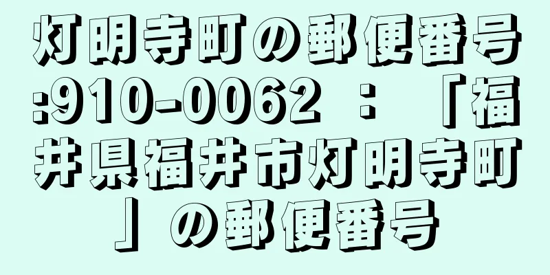 灯明寺町の郵便番号:910-0062 ： 「福井県福井市灯明寺町」の郵便番号