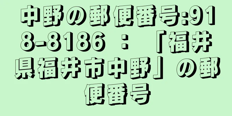 中野の郵便番号:918-8186 ： 「福井県福井市中野」の郵便番号