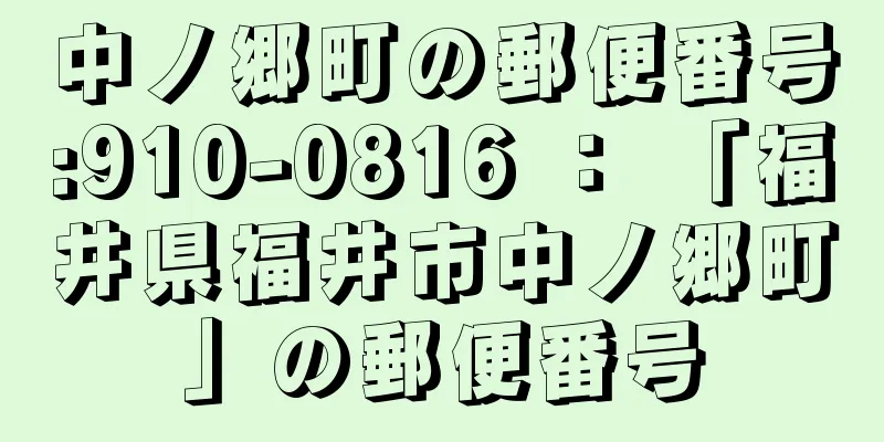 中ノ郷町の郵便番号:910-0816 ： 「福井県福井市中ノ郷町」の郵便番号