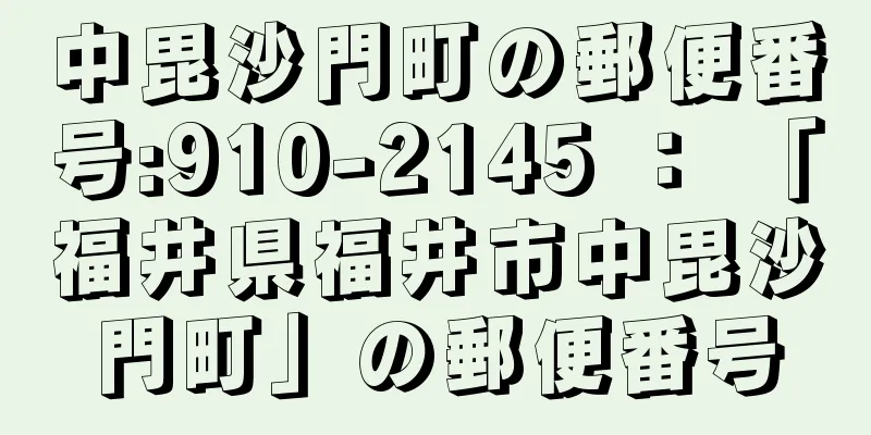 中毘沙門町の郵便番号:910-2145 ： 「福井県福井市中毘沙門町」の郵便番号