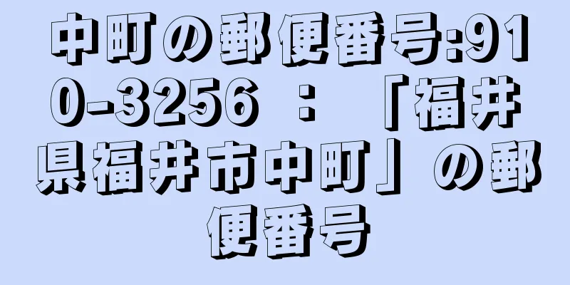 中町の郵便番号:910-3256 ： 「福井県福井市中町」の郵便番号