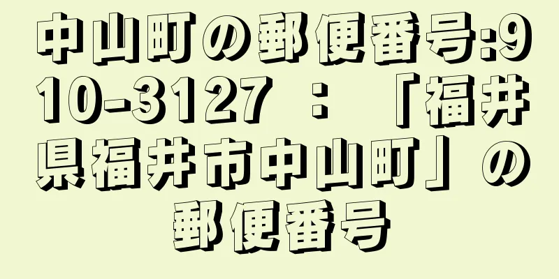 中山町の郵便番号:910-3127 ： 「福井県福井市中山町」の郵便番号