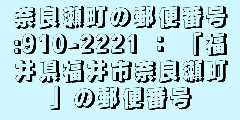 奈良瀬町の郵便番号:910-2221 ： 「福井県福井市奈良瀬町」の郵便番号