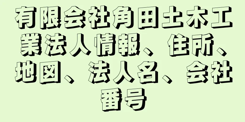 有限会社角田土木工業法人情報、住所、地図、法人名、会社番号