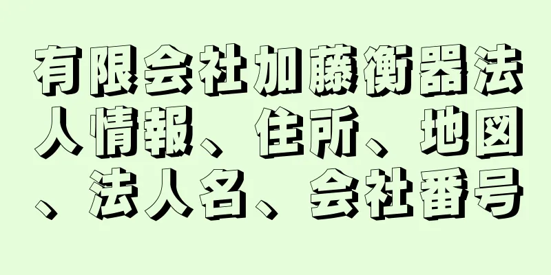 有限会社加藤衡器法人情報、住所、地図、法人名、会社番号