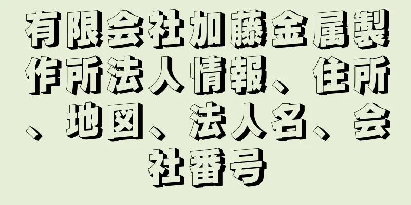 有限会社加藤金属製作所法人情報、住所、地図、法人名、会社番号