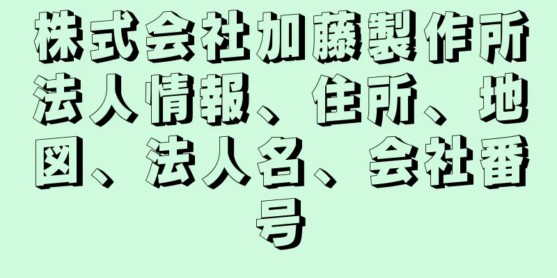 株式会社加藤製作所法人情報、住所、地図、法人名、会社番号