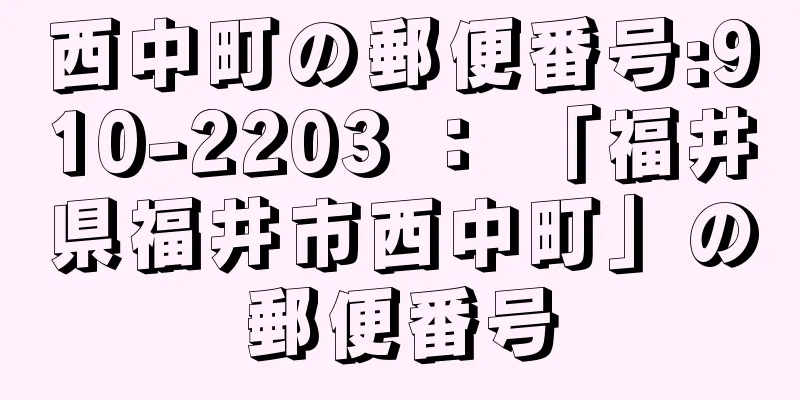 西中町の郵便番号:910-2203 ： 「福井県福井市西中町」の郵便番号