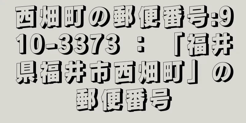 西畑町の郵便番号:910-3373 ： 「福井県福井市西畑町」の郵便番号