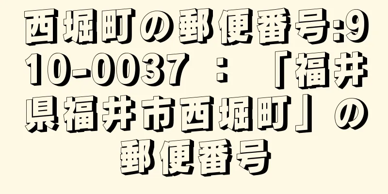 西堀町の郵便番号:910-0037 ： 「福井県福井市西堀町」の郵便番号