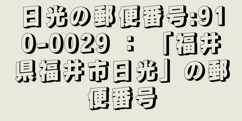 日光の郵便番号:910-0029 ： 「福井県福井市日光」の郵便番号