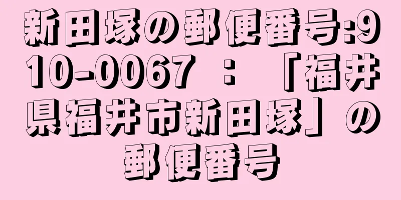 新田塚の郵便番号:910-0067 ： 「福井県福井市新田塚」の郵便番号