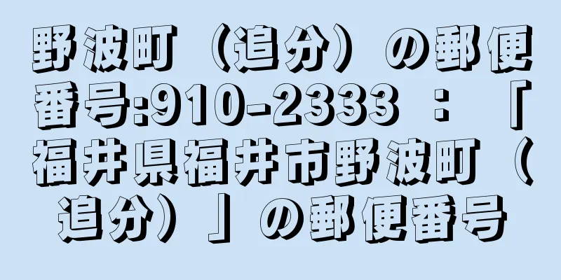 野波町（追分）の郵便番号:910-2333 ： 「福井県福井市野波町（追分）」の郵便番号