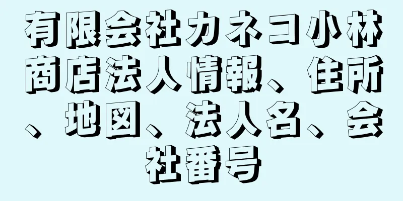 有限会社カネコ小林商店法人情報、住所、地図、法人名、会社番号