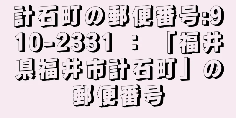 計石町の郵便番号:910-2331 ： 「福井県福井市計石町」の郵便番号