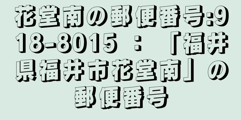 花堂南の郵便番号:918-8015 ： 「福井県福井市花堂南」の郵便番号