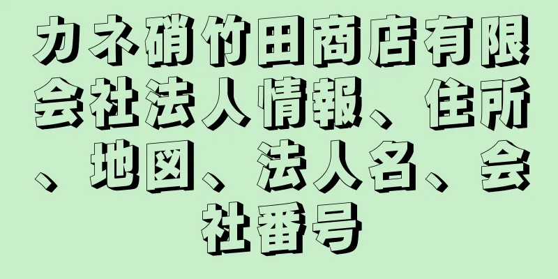 カネ硝竹田商店有限会社法人情報、住所、地図、法人名、会社番号