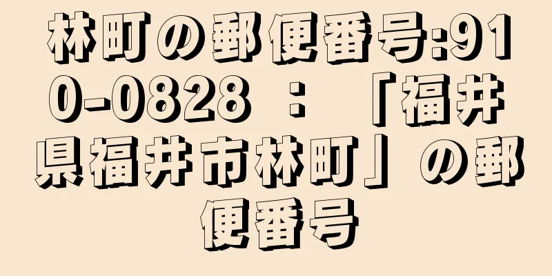 林町の郵便番号:910-0828 ： 「福井県福井市林町」の郵便番号