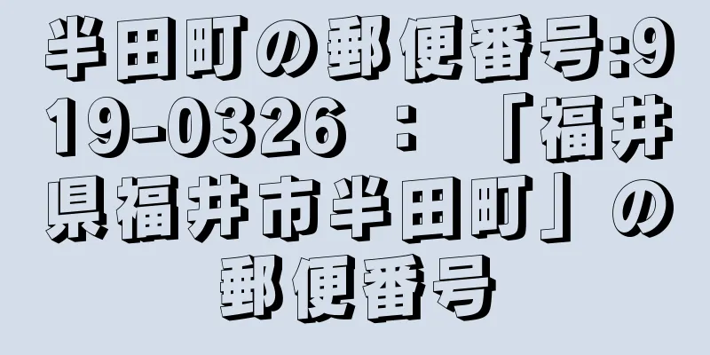 半田町の郵便番号:919-0326 ： 「福井県福井市半田町」の郵便番号