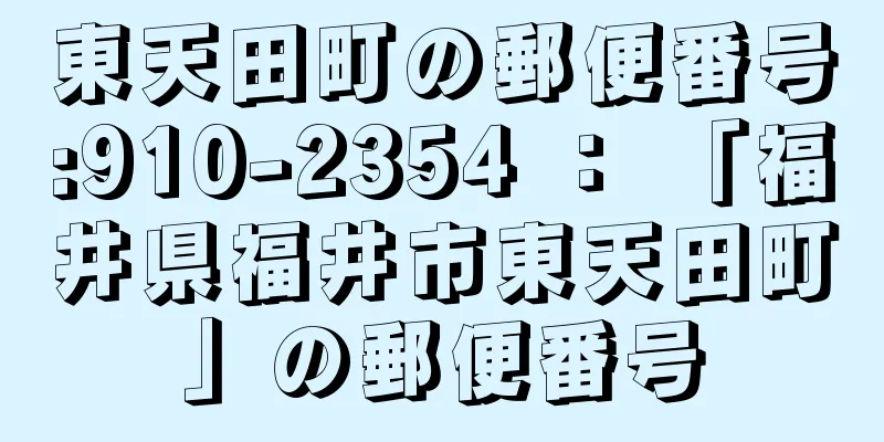 東天田町の郵便番号:910-2354 ： 「福井県福井市東天田町」の郵便番号