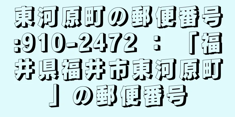 東河原町の郵便番号:910-2472 ： 「福井県福井市東河原町」の郵便番号