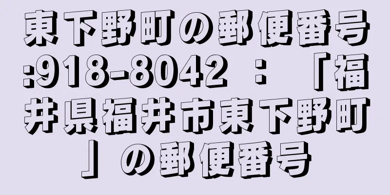 東下野町の郵便番号:918-8042 ： 「福井県福井市東下野町」の郵便番号