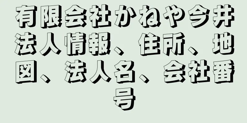 有限会社かねや今井法人情報、住所、地図、法人名、会社番号