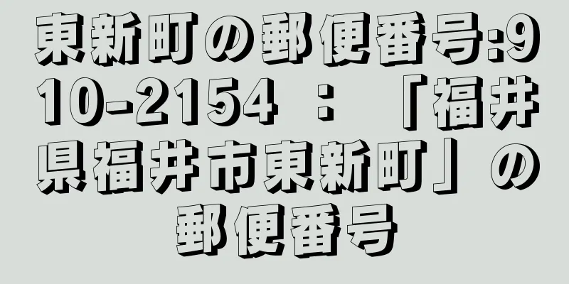 東新町の郵便番号:910-2154 ： 「福井県福井市東新町」の郵便番号