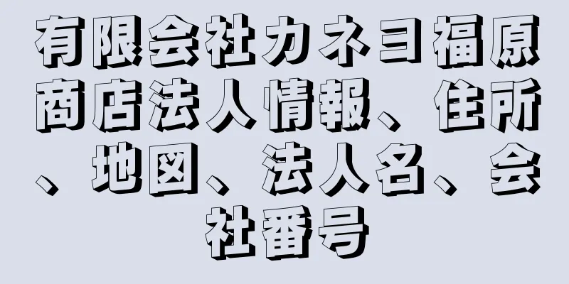 有限会社カネヨ福原商店法人情報、住所、地図、法人名、会社番号