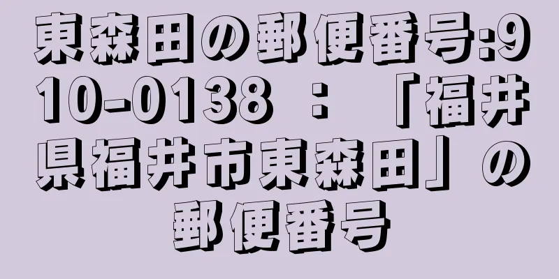 東森田の郵便番号:910-0138 ： 「福井県福井市東森田」の郵便番号